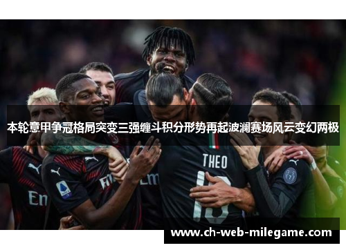 本轮意甲争冠格局突变三强缠斗积分形势再起波澜赛场风云变幻两极
