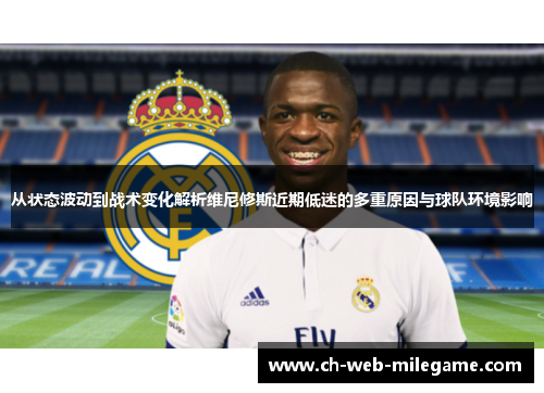 从状态波动到战术变化解析维尼修斯近期低迷的多重原因与球队环境影响