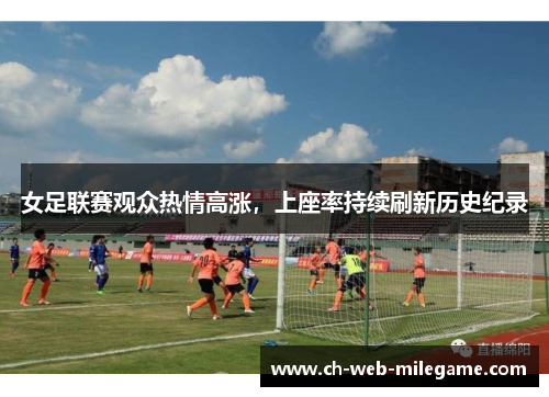 女足联赛观众热情高涨，上座率持续刷新历史纪录