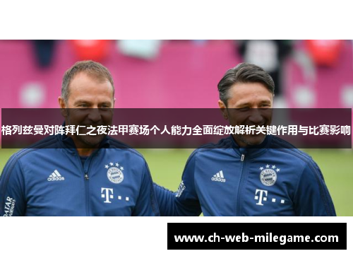 格列兹曼对阵拜仁之夜法甲赛场个人能力全面绽放解析关键作用与比赛影响