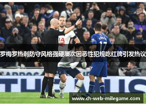 罗梅罗热刺防守风格强硬屡次因恶性犯规吃红牌引发热议