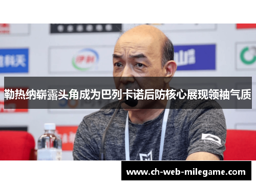 勒热纳崭露头角成为巴列卡诺后防核心展现领袖气质