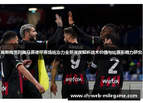 奥斯梅恩对阵马赛德甲赛场统治力全景深度解析战术价值与比赛影响力研究 奥斯梅恩对阵马赛德甲赛场统治力全景深度解析战术价值与比赛影响力研究