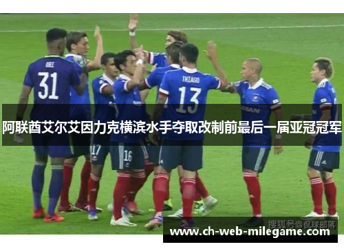 阿联酋艾尔艾因力克横滨水手夺取改制前最后一届亚冠冠军 阿联酋艾尔艾因力克横滨水手夺取改制前最后一届亚冠冠军