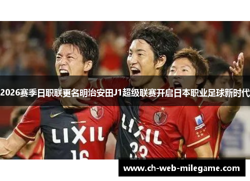 2026赛季日职联更名明治安田J1超级联赛开启日本职业足球新时代 2026赛季日职联更名明治安田J1超级联赛开启日本职业足球新时代