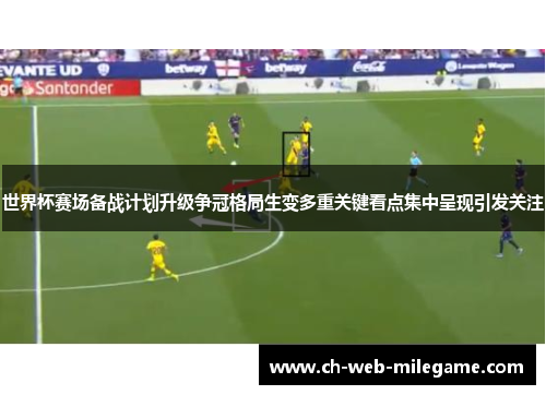 世界杯赛场备战计划升级争冠格局生变多重关键看点集中呈现引发关注