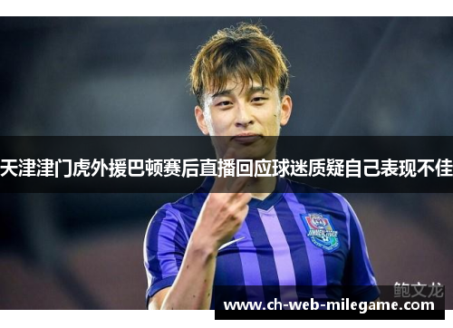 天津津门虎外援巴顿赛后直播回应球迷质疑自己表现不佳