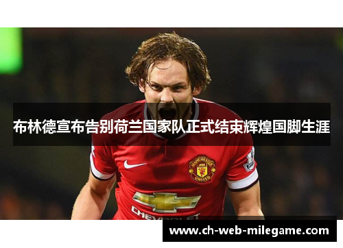 布林德宣布告别荷兰国家队正式结束辉煌国脚生涯 布林德宣布告别荷兰国家队正式结束辉煌国脚生涯