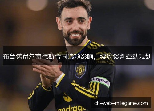 布鲁诺费尔南德斯合同选项影响，续约谈判牵动规划