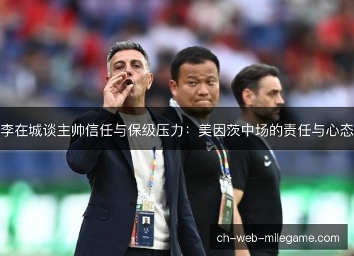 李在城谈主帅信任与保级压力：美因茨中场的责任与心态